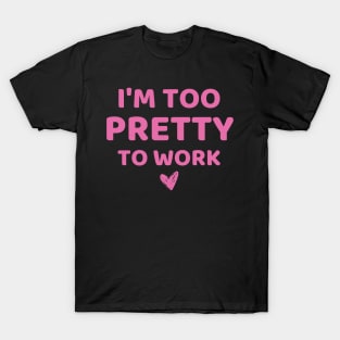 i'm too pretty to work T-Shirt